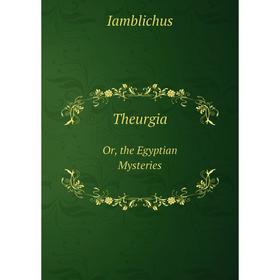 

Книга Theurgia Or, the Egyptian Mysteries. Iamblichus