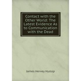 

Книга Contact with the Other World: The Latest Evidence As to Communication with the Dead. James Hervey Hyslop