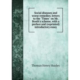 

Книга Social diseases and worse remedies; letters to the Times on Mr. Booth's scheme, with a preface and (reprinted) introductory essay. Thomas Henry