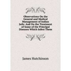 

Книга Observations On the General and Medical Management of Indian Jails: And On the Treatment of Some of the Principal Diseases Which Infest Them