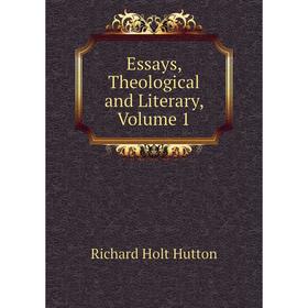 

Книга Essays, Theological and Literary, Volume 1. Richard Holt Hutton