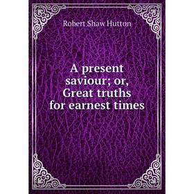 

Книга A present saviour; or, Great truths for earnest times. Robert Shaw Hutton