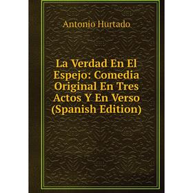 

Книга La Verdad En El Espejo: Comedia Original En Tres Actos Y En Verso