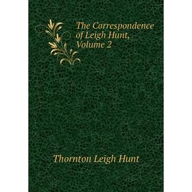 

Книга The Correspondence of Leigh Hunt, Volume 2. Thornton Leigh Hunt