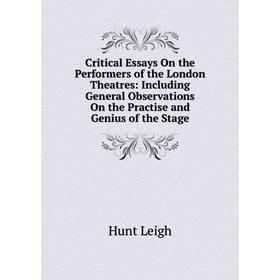 

Книга Critical Essays On the Performers of the London Theatres: Including General Observations On the Practise and Genius of the Stage. Hunt Leigh