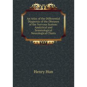 

Книга An Atlas of the Differential Diagnosis of the Diseases of the Nervous System: Analytical and Semeiological Neurological Charts. Henry Hun