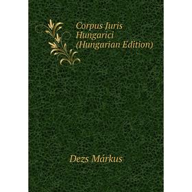 

Книга Corpus Juris Hungarici (Hungarian Edition). Dezs Márkus