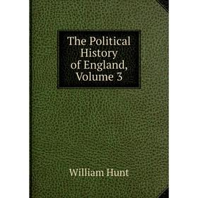 

Книга The Political History of England, Volume 3. Hunt William