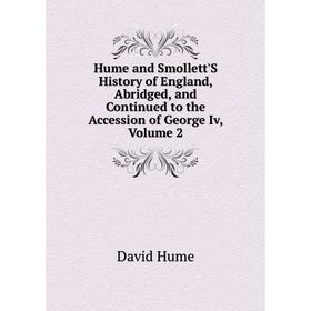 

Книга Hume and Smollett'S History of England, Abridged, and Continued to the Accession of George Iv, Volume 2. David Hume