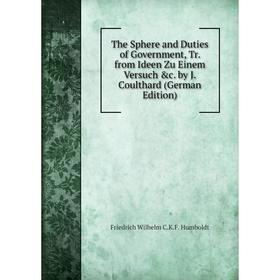 

Книга The Sphere and Duties of Government, Tr. from Ideen Zu Einem Versuch c. by J. Coulthard (German Edition). Friedrich Wilhelm C.K.F. Humboldt