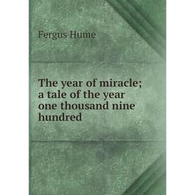 

Книга The year of miracle; a tale of the year one thousand nine hundred. Fergus Hume