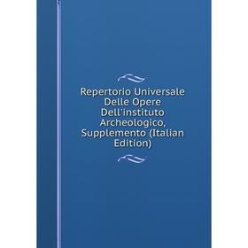 

Книга Repertorio Universale Delle Opere Dell'instituto Archeologico, Supplemento (Italian Edition)
