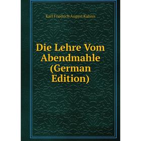 

Книга Die Lehre Vom Abendmahle (German Edition). Karl Friedrich August Kahnis