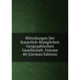 

Книга Mitteilungen Der Kaiserlich-Königlichen Geographischen Gesellschaft, Volume 40