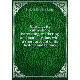 

Книга Ginseng; its cultivation, harvesting, marketing and market value, with a short account of its history and botany. M G. 1868-1946 Kains