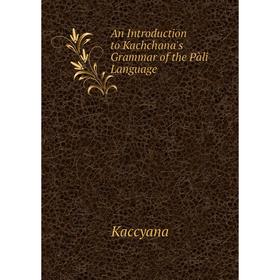 

Книга An Introduction to Kachchana's Grammar of the Pàli Language. Kaccyana