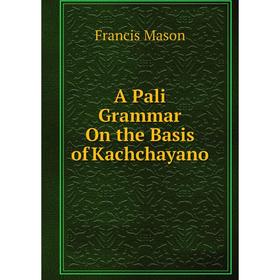 

Книга A Pali Grammar On the Basis of Kachchayano. Francis Mason