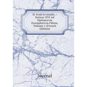 

Книга D. Ivnii Ivvenalis.: Satirae XVI Ad Optimorvm Exemplarivm Fidem, Volume 1 (French Edition). Juvenal