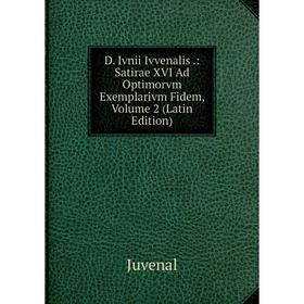 

Книга D. Ivnii Ivvenalis.: Satirae XVI Ad Optimorvm Exemplarivm Fidem, Volume 2 (Latin Edition). Juvenal