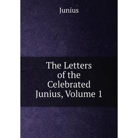 

Книга The Letters of the Celebrated Junius, Volume 1. Junius