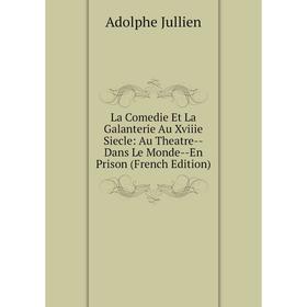 

Книга La Comedie Et La Galanterie Au Xviiie Siecle: Au Theatre — Dans Le Monde — En Prison