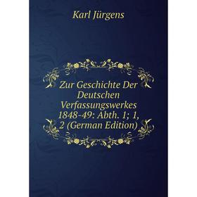

Книга Zur Geschichte Der Deutschen Verfassungswerkes 1848-49: Abth. 1; 1, 2 (German Edition). Karl Jürgens