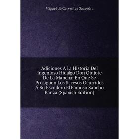 

Книга Adiciones Á La Historia Del Ingenioso Hidalgo Don Quijote De La Mancha: En Que Se Prosiguen Los Sucesos Ocurridos Á Su Escudero El Famoso Sancho