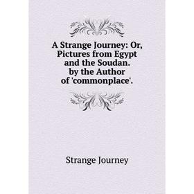 

Книга A Strange Journey: Or, Pictures from Egypt and the Soudan. by the Author of 'commonplace'. Strange Journey