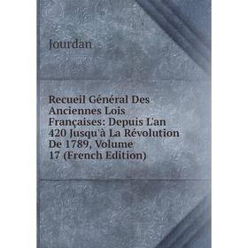 

Книга Recueil Général Des Anciennes Lois Françaises: Depuis L'an 420 Jusqu'à La Révolution De 1789, Volume 17 (French Edition). Jourdan