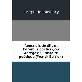 

Книга Appendix de diis et heroibus poeticis, ou Abrégé de l'histoire poétique (French Edition). Joseph de Jouvency