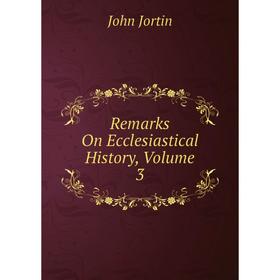 

Книга Remarks On Ecclesiastical History, Volume 3. John Jortin