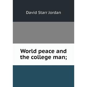 

Книга World peace and the college man;. David Starr Jordan