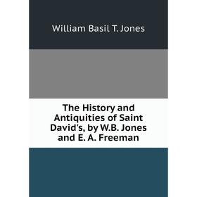

Книга The History and Antiquities of Saint David's, by W.B. Jones and E. A. Freeman. William Basil T. Jones