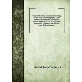 

Книга Rules of Federal practice: consisting of the rules of the Supreme Court of the United States