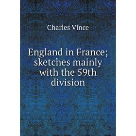 

Книга England in France; sketches mainly with the 59th division. Charles Vince