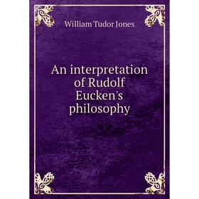 

Книга An interpretation of Rudolf Eucken's philosophy. William Tudor Jones