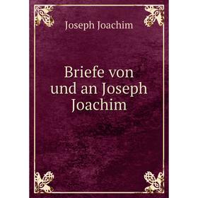 

Книга Briefe von und an Joseph Joachim. Joseph Joachim