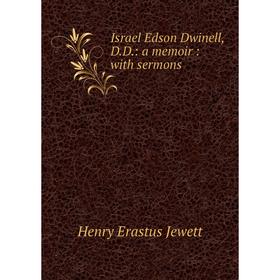 

Книга Israel Edson Dwinell, D.D.: a memoir: with sermons. Henry Erastus Jewett