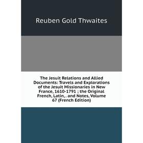 

Книга The Jesuit Relations and Allied Documents: Travels and Explorations of the Jesuit Missionaries in New France, 1610-1791; the Original French, La