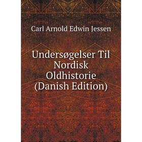 

Книга Undersøgelser Til Nordisk Oldhistorie (Danish Edition). Carl Arnold Edwin Jessen