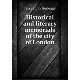 

Книга Historical and literary memorials of the city of London. Jesse John Heneage