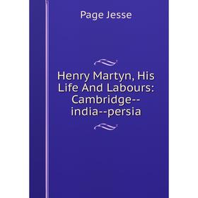 

Книга Henry Martyn, His Life And Labours: Cambridge-india-persia. Page Jesse