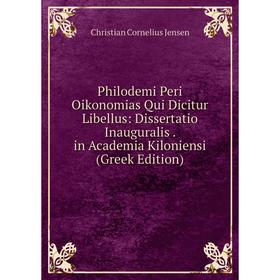

Книга Philodemi Peri Oikonomias Qui Dicitur Libellus: Dissertatio Inauguralis. in Academia Kiloniensi (Greek Edition). Christian Cornelius Jensen