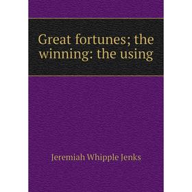 

Книга Great fortunes; the winning: the using. Jenks Jeremiah Whipple