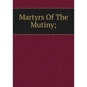 

Книга Martyrs of the Mutiny