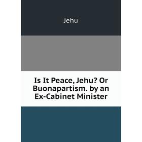 

Книга Is It Peace, Jehu Or Buonapartism. by an Ex-Cabinet Minister. Jehu