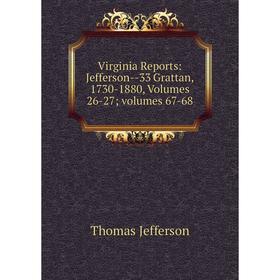 

Книга Virginia Reports: Jefferson-33 Grattan, 1730-1880, Volumes 26-27; volumes 67-68. Thomas Jefferson