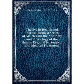 

Книга The Eye in Health and Disease: Being a Series of Articles On the Anatomy and Physiology of the Human Eye, and Its Surgical and Medical Treatment