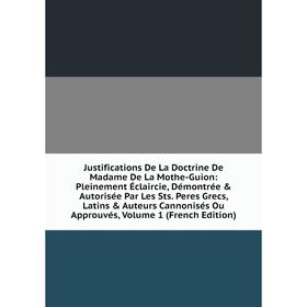 

Книга Justifications De La Doctrine De Madame De La Mothe-Guion: Pleinement Éclaircie, Démontrée Autorisée Par Les Sts. Peres Grecs, Latins Auteur