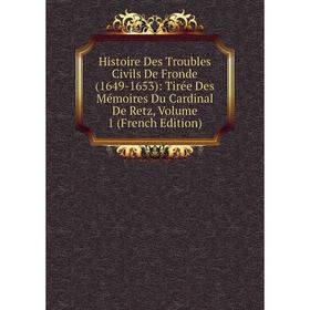 

Книга Histoire Des Troubles Civils De Fronde (1649-1653): Tirée Des Mémoires Du Cardinal De Retz, Volume 1 (French Edition)